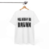 You might be drunk custom design T-shirt